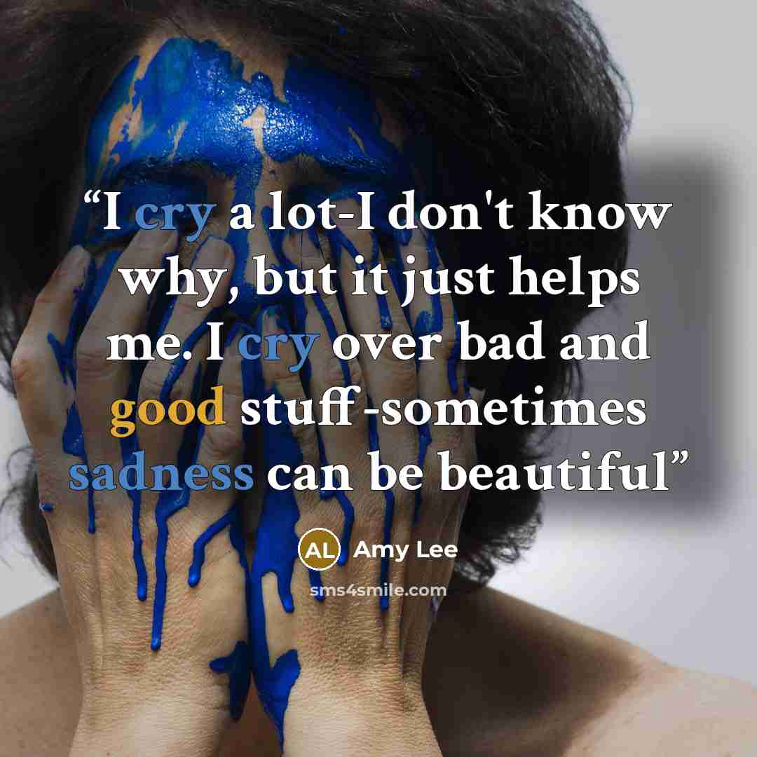 “I cry a lot-I don't know why, but it just helps me. I cry over bad and good stuff-sometimes sadness can be beautiful” quote by amy lee