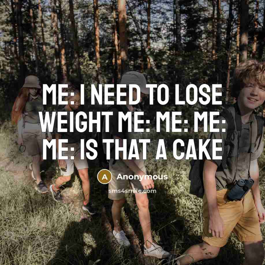 “Me: I need to lose weight me: me: me: me:…” quote by Anonymous