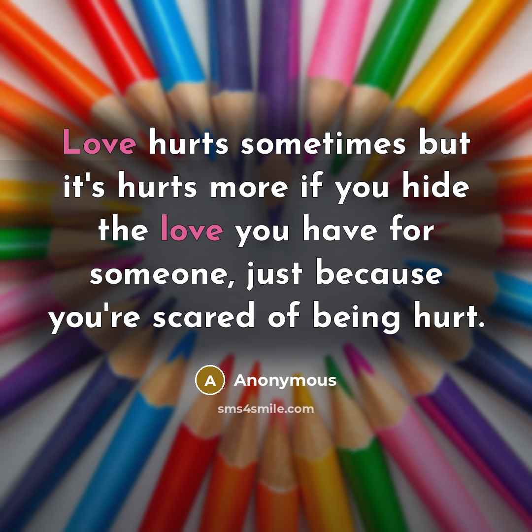 “Love hurts sometimes but it's hurts more if you hide…” quote by Anonymous