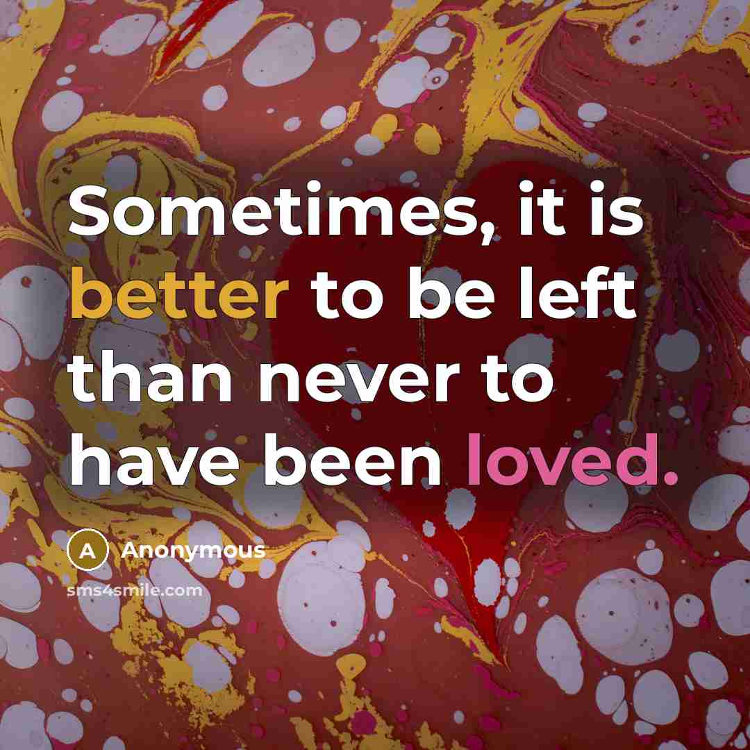 “Sometimes, it is better to be left than never to have been loved.” quote by Anonymous