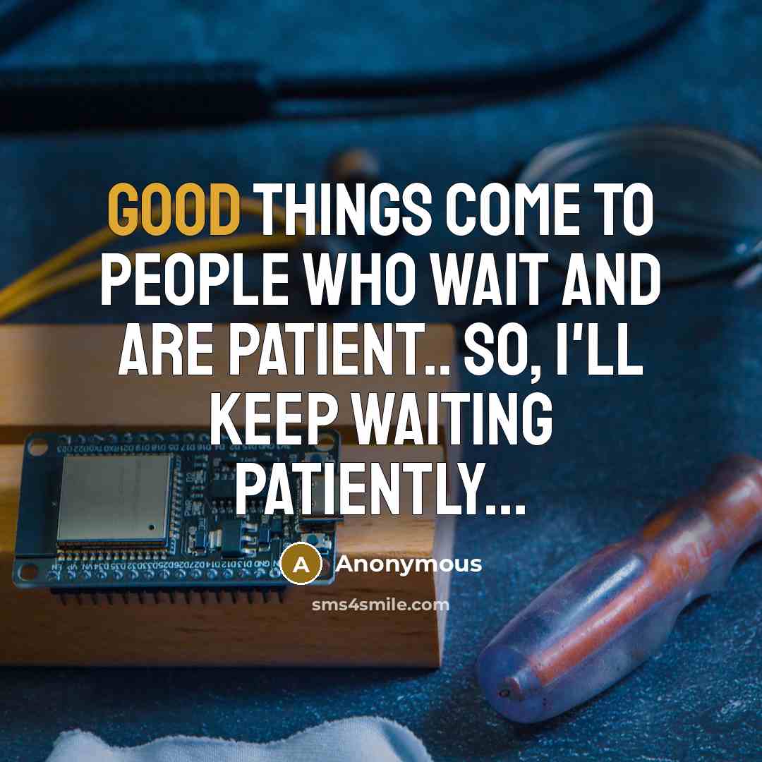 “Good things come to people who wait and are patient..…” quote by Anonymous