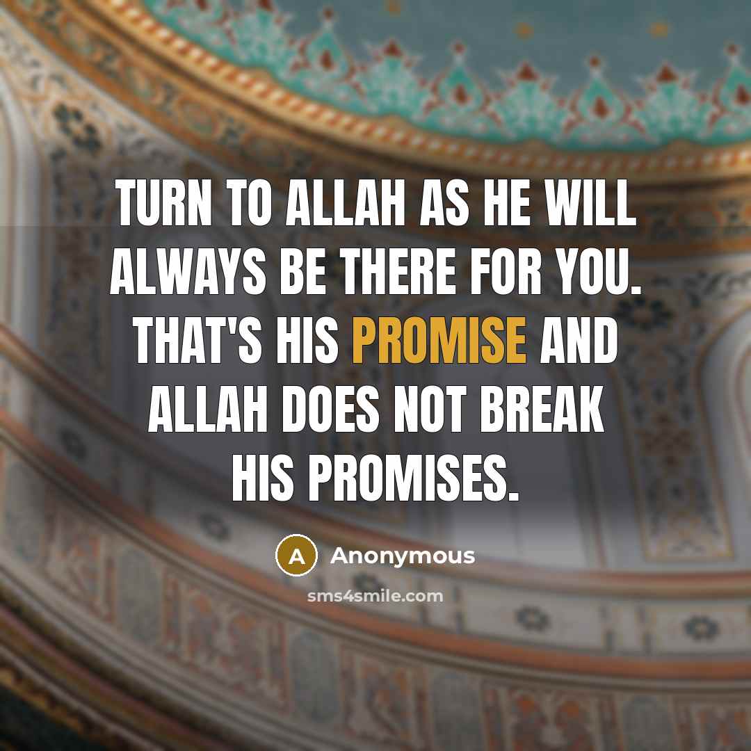 “Turn to Allah as He will always be there for you. That's His promise and Allah does not break His promises.” quote by Anonymous