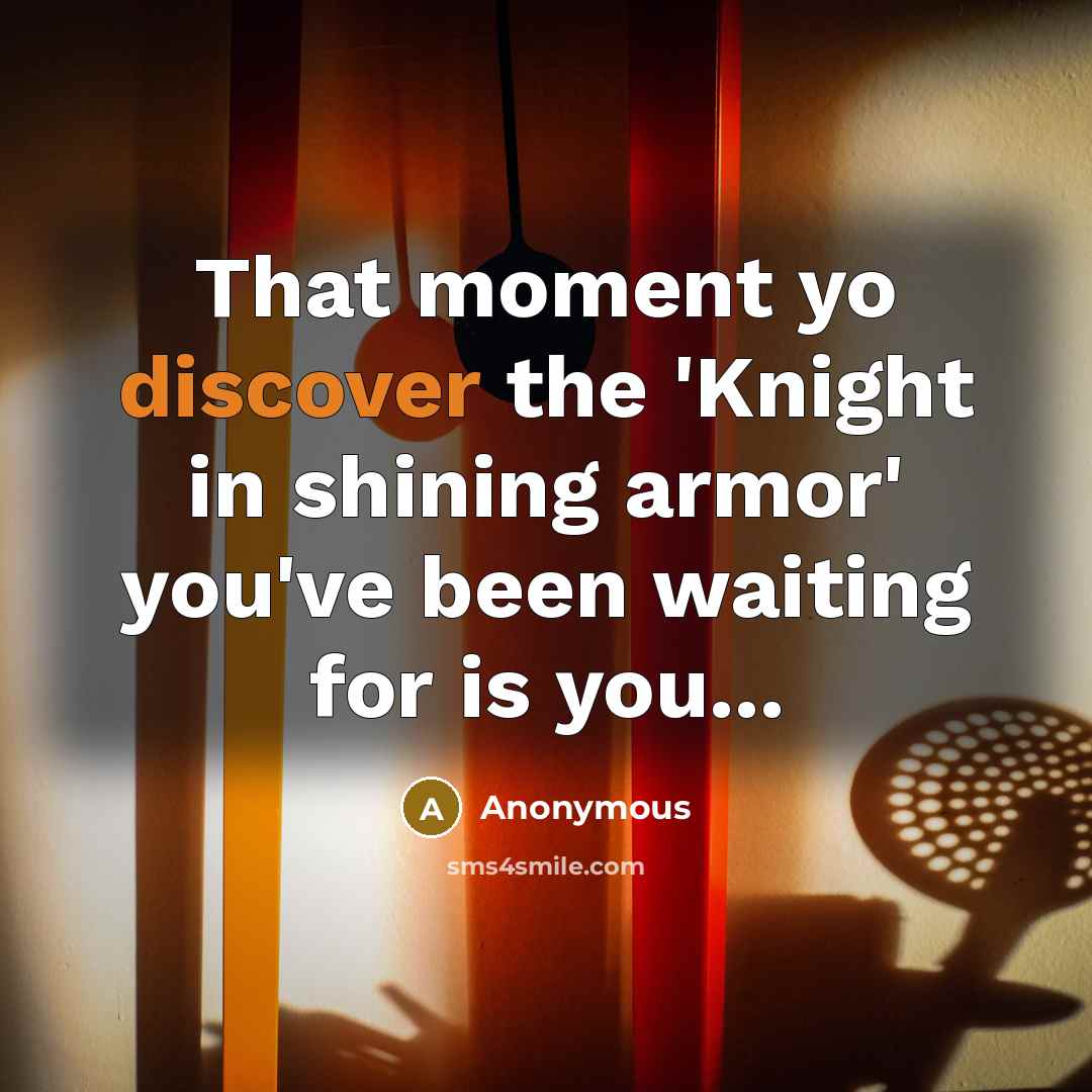 “That moment yo discover the 'Knight in shining armor' you've been waiting for is you...” quote by Anonymous