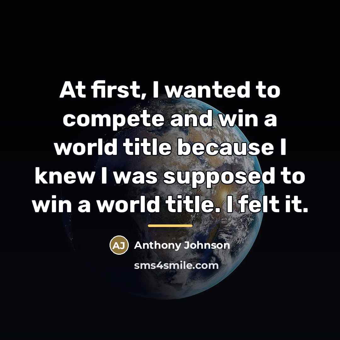 “At first, I wanted to compete and win a world…” quote by Anthony Johnson