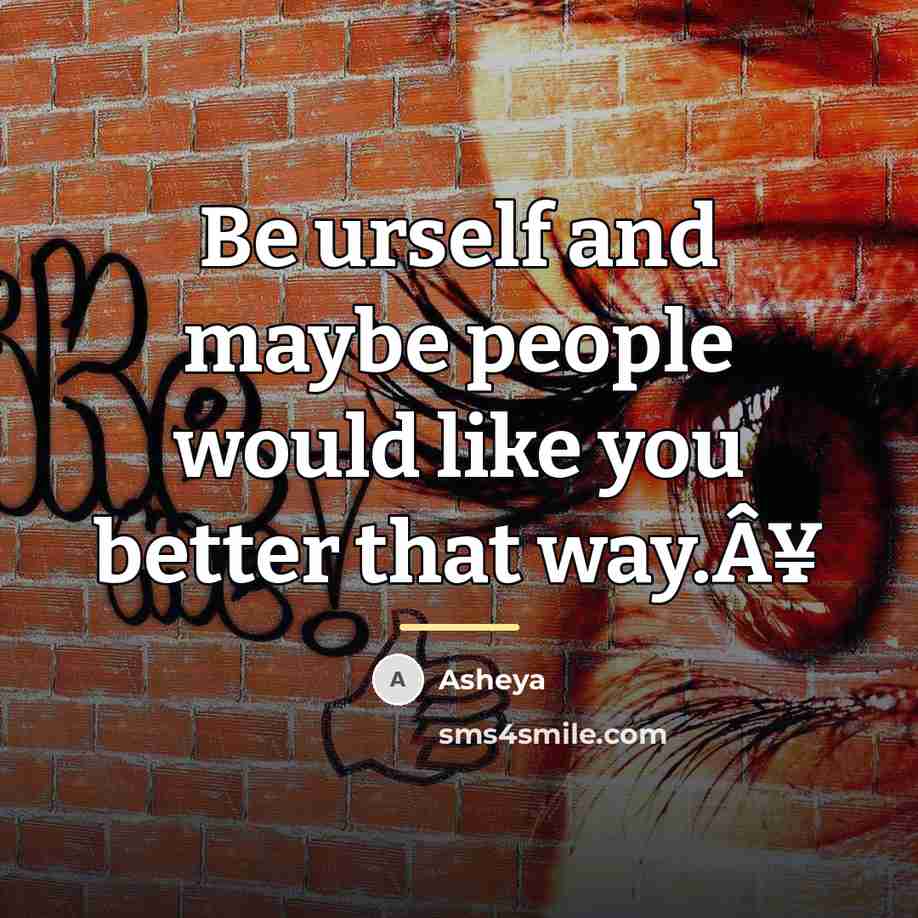 “Be urself and maybe people would like you better that…” quote by Asheya