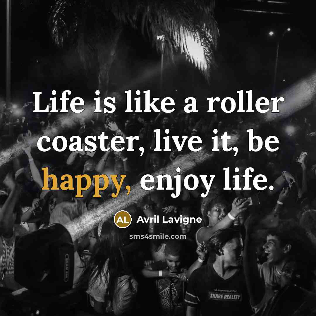 “Life is like a roller coaster, live it, be happy,…” quote by Avril Lavigne