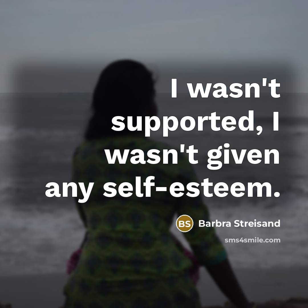 “I wasn't supported, I wasn't given any self-esteem.…” quote by Barbra Streisand