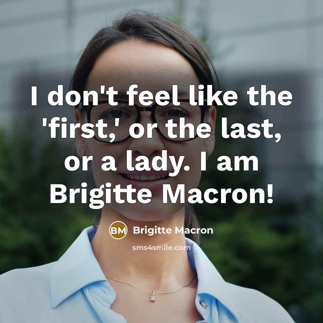 “I don't feel like the 'first,' or the last, or…” quote by Brigitte Macron