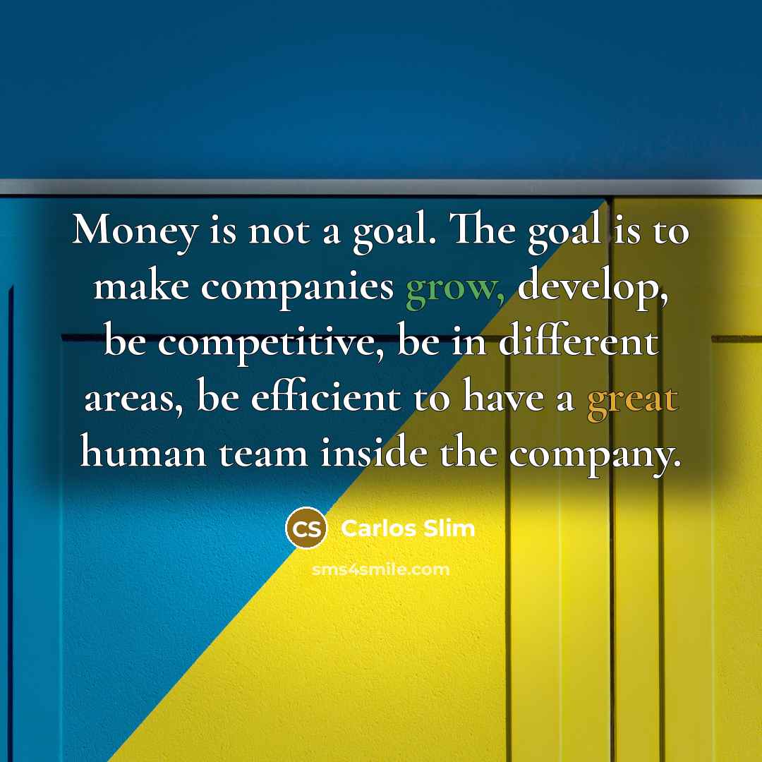 “Money is not a goal. The goal is to make…” quote by Carlos Slim