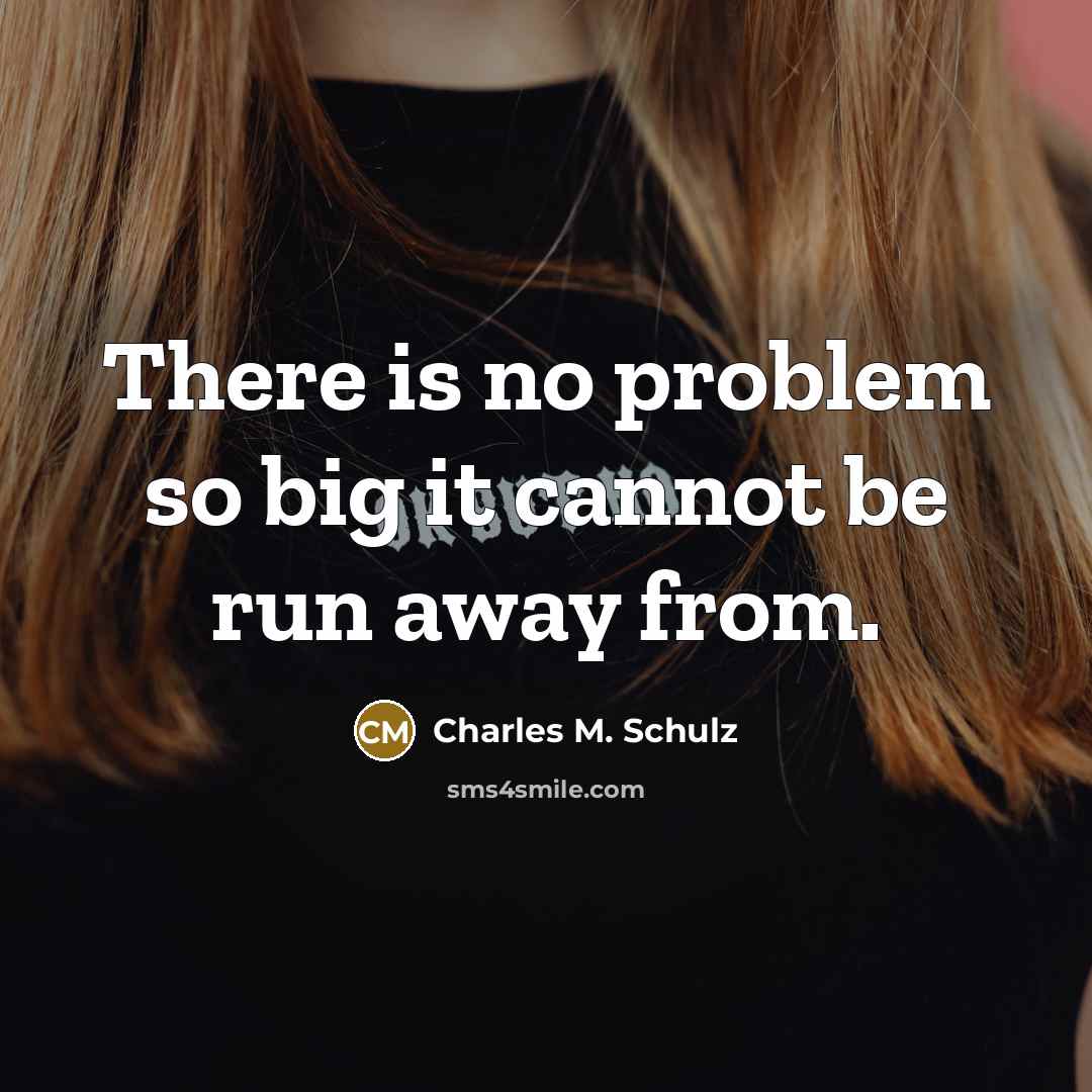 “There is no problem so big it cannot be run away from.” quote by Charles M. Schulz