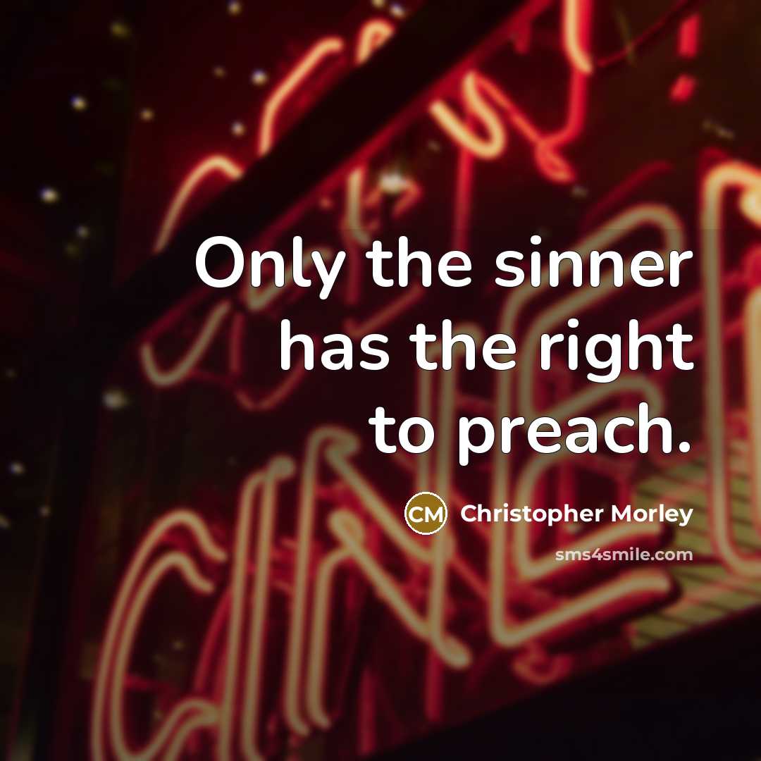 “Only the sinner has the right to preach.” quote by Christopher Morley