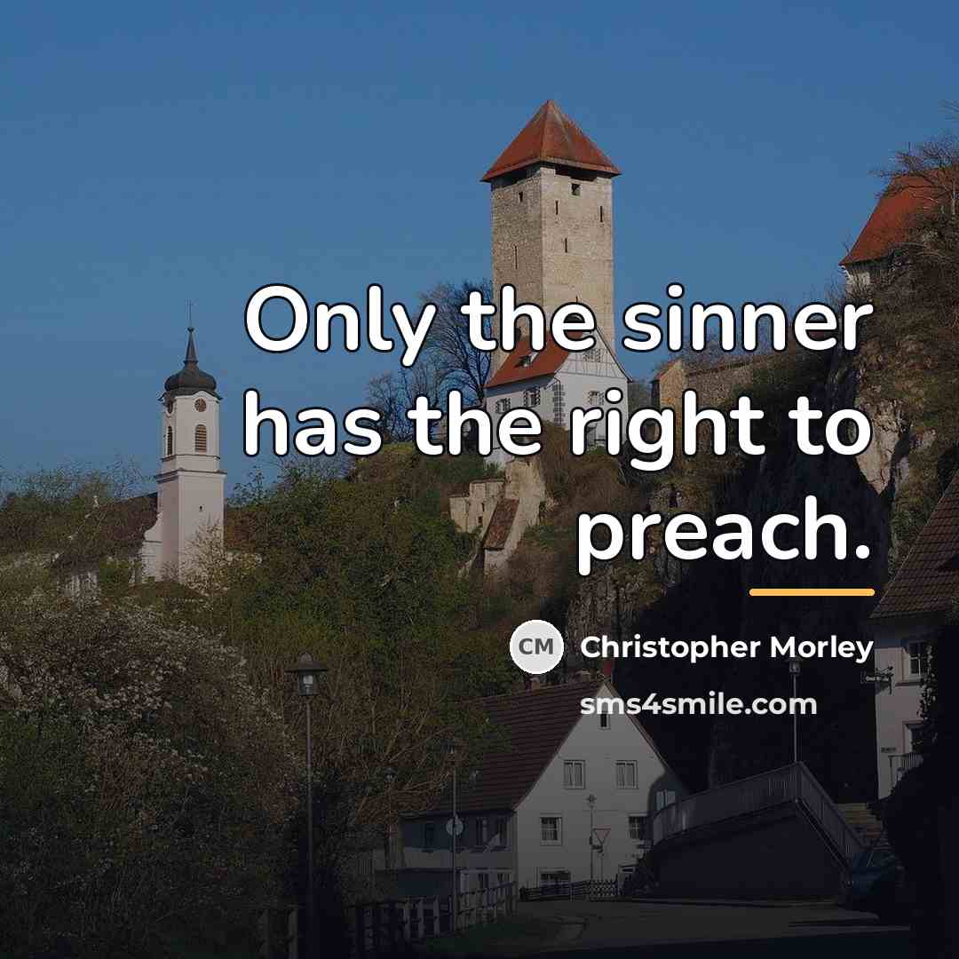 “Only the sinner has the right to preach.…” quote by Christopher Morley