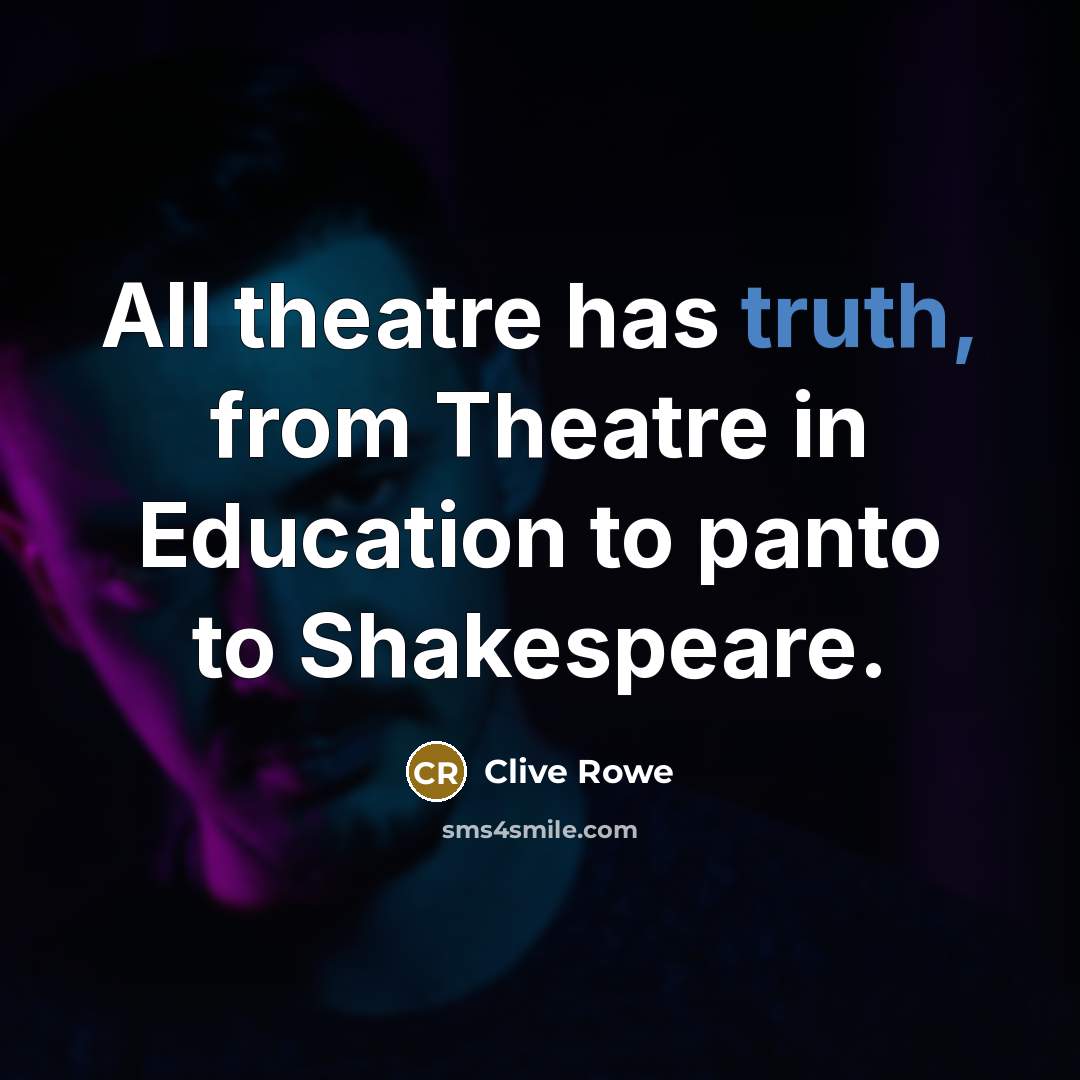 “All theatre has truth, from Theatre in Education to panto to Shakespeare.” quote by Clive Rowe