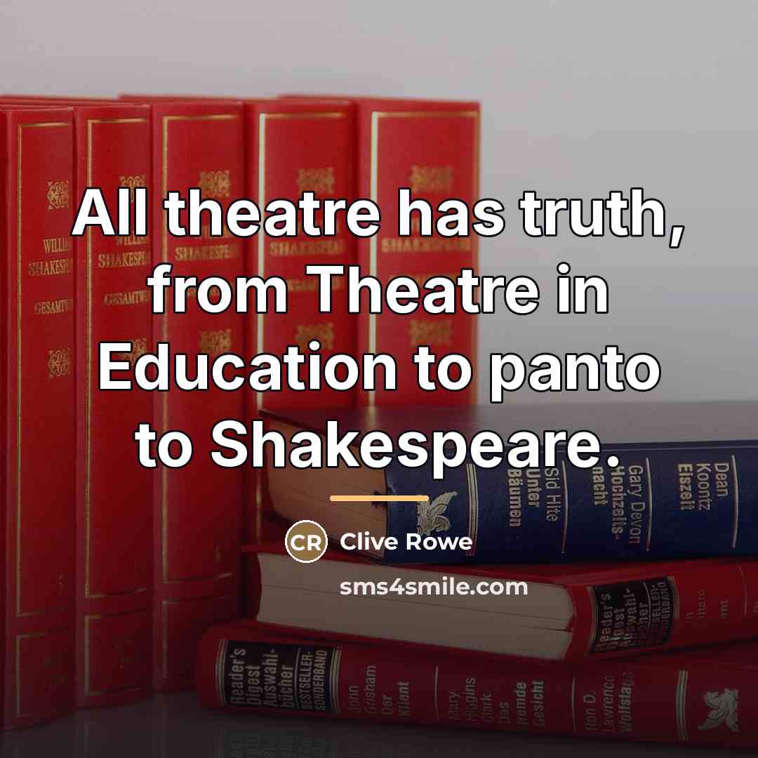 “All theatre has truth, from Theatre in Education to panto…” quote by Clive Rowe