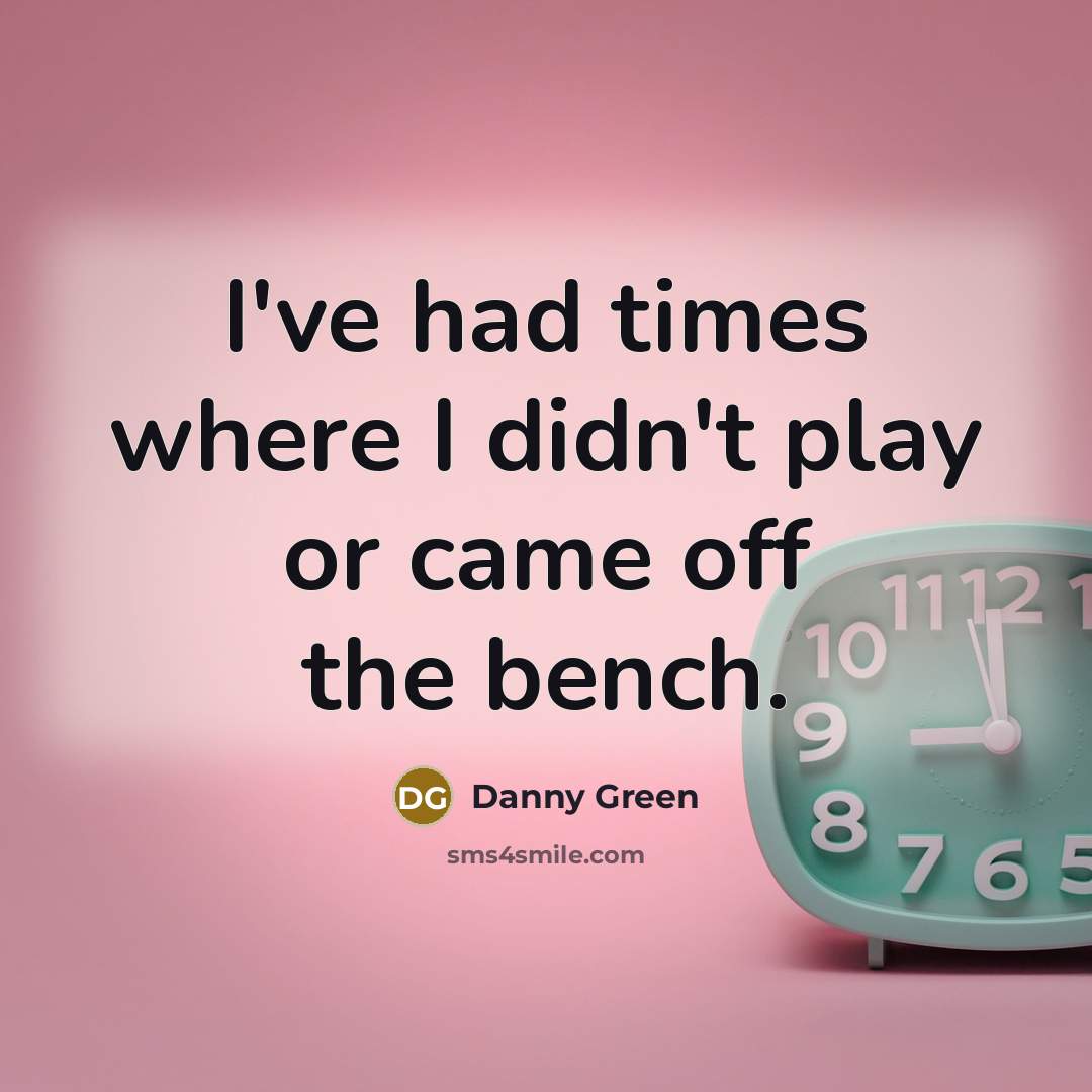 “I've had times where I didn't play or came off…” quote by Danny Green