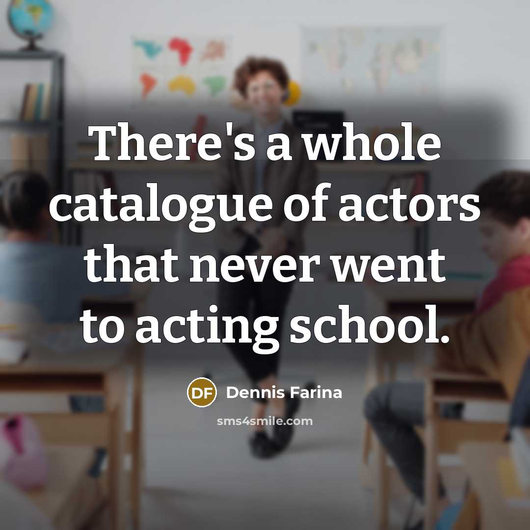 “There's a whole catalogue of actors that never went to…” quote by Dennis Farina