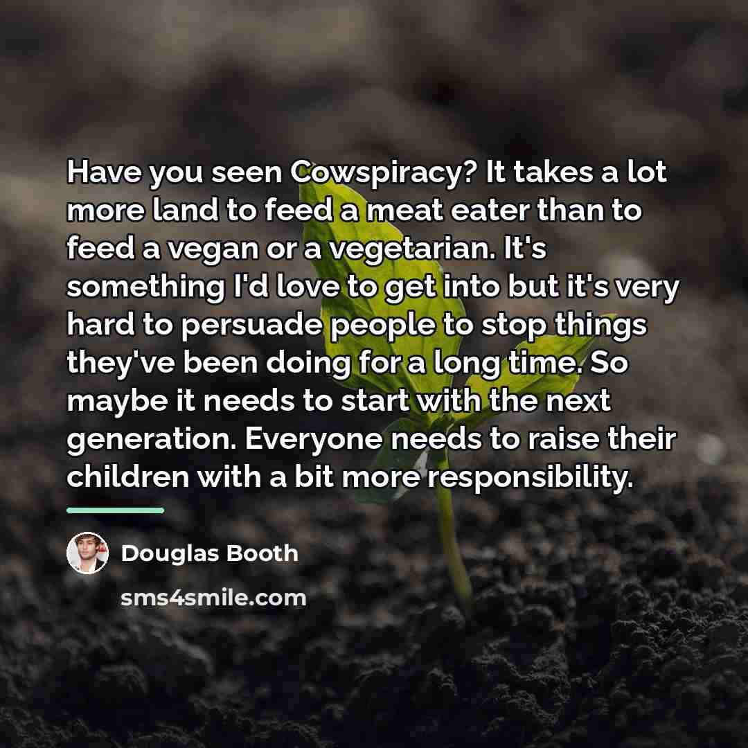“Have you seen Cowspiracy? It takes a lot more land…” quote by Douglas Booth