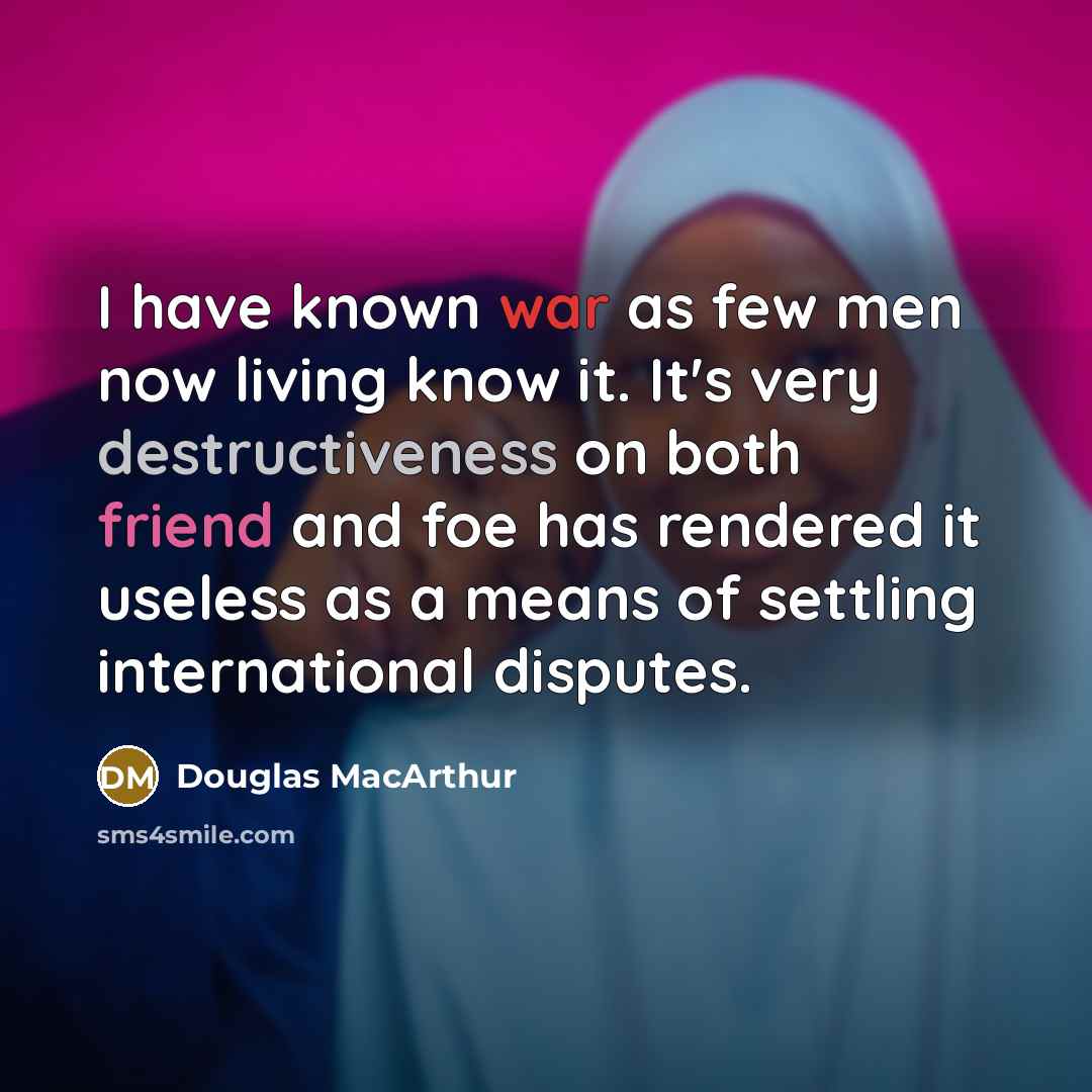 “I have known war as few men now living know it. It's very destructiveness on both friend and foe has rendered it useless as a means of settling international disputes.” quote by Douglas MacArthur