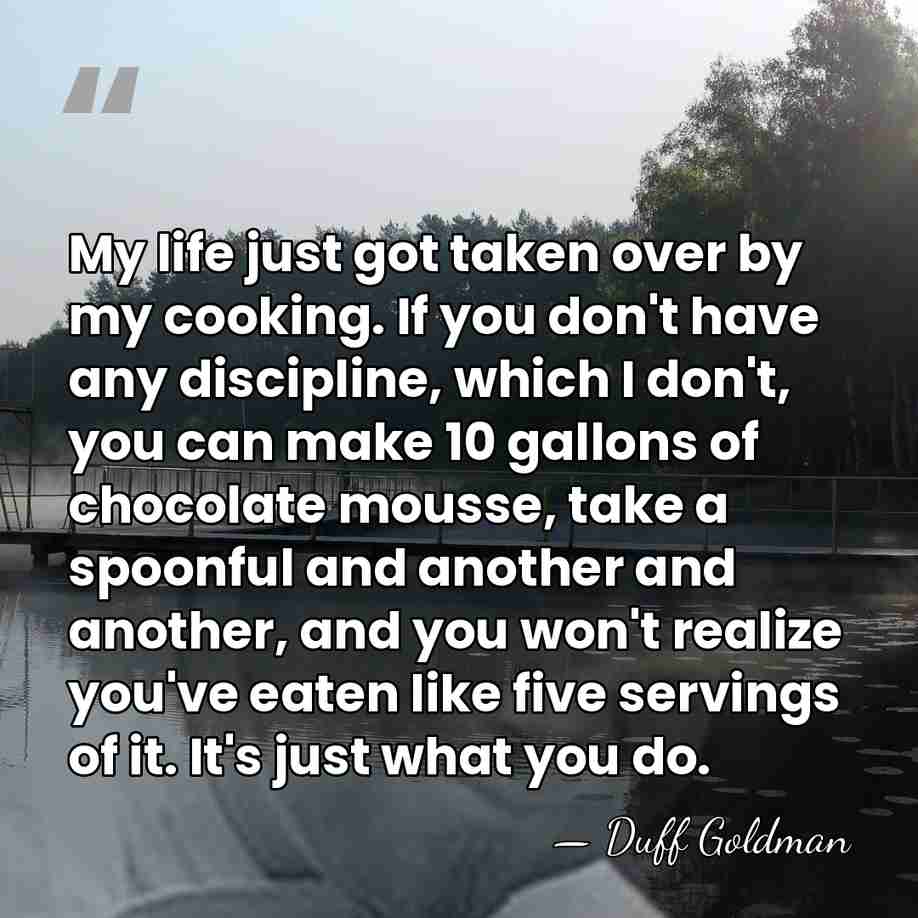 My life just got taken over by my cooking. If you don't&hellip; - Duff Goldman