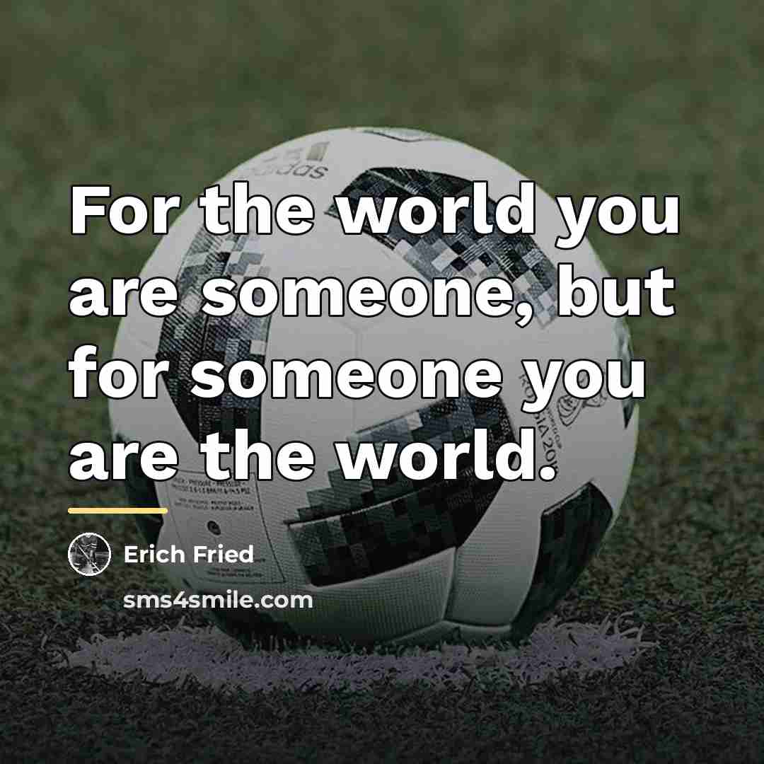 “For the world you are someone, but for someone you…” quote by Erich Fried