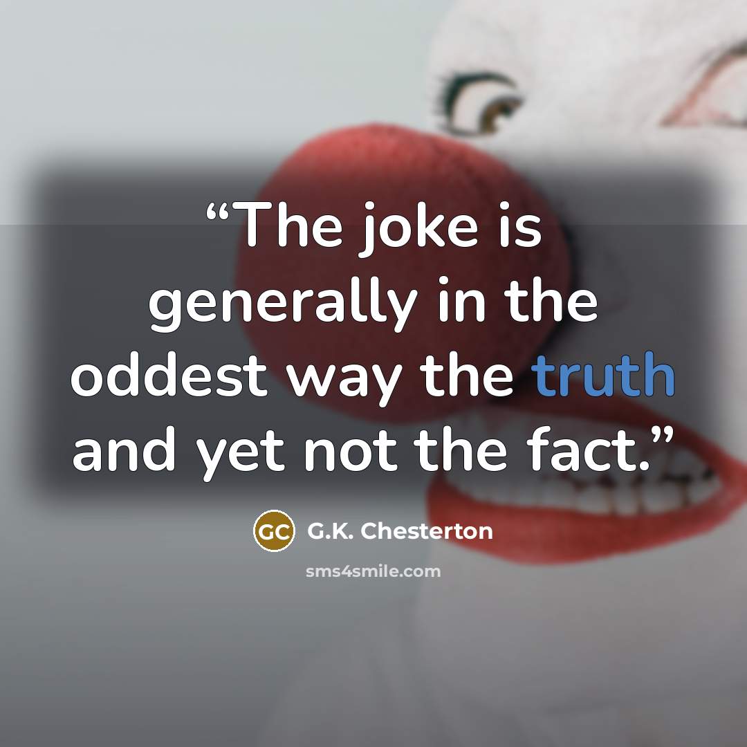 “The joke is generally in the oddest way the truth and yet not the fact.” quote by G.K. Chesterton