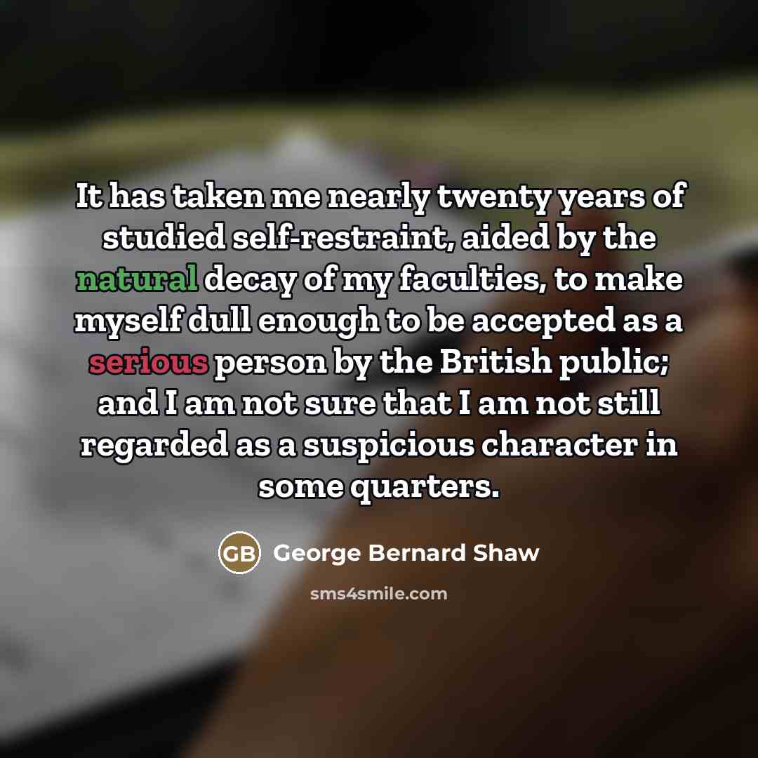 “It has taken me nearly twenty years of studied self-restraint,…” quote by George Bernard Shaw