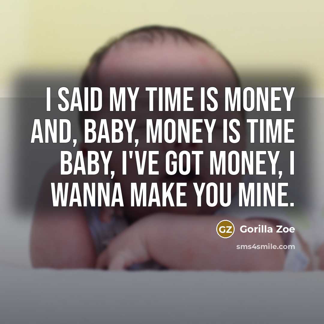 “I said my time is money and, baby, money is…” quote by Gorilla Zoe