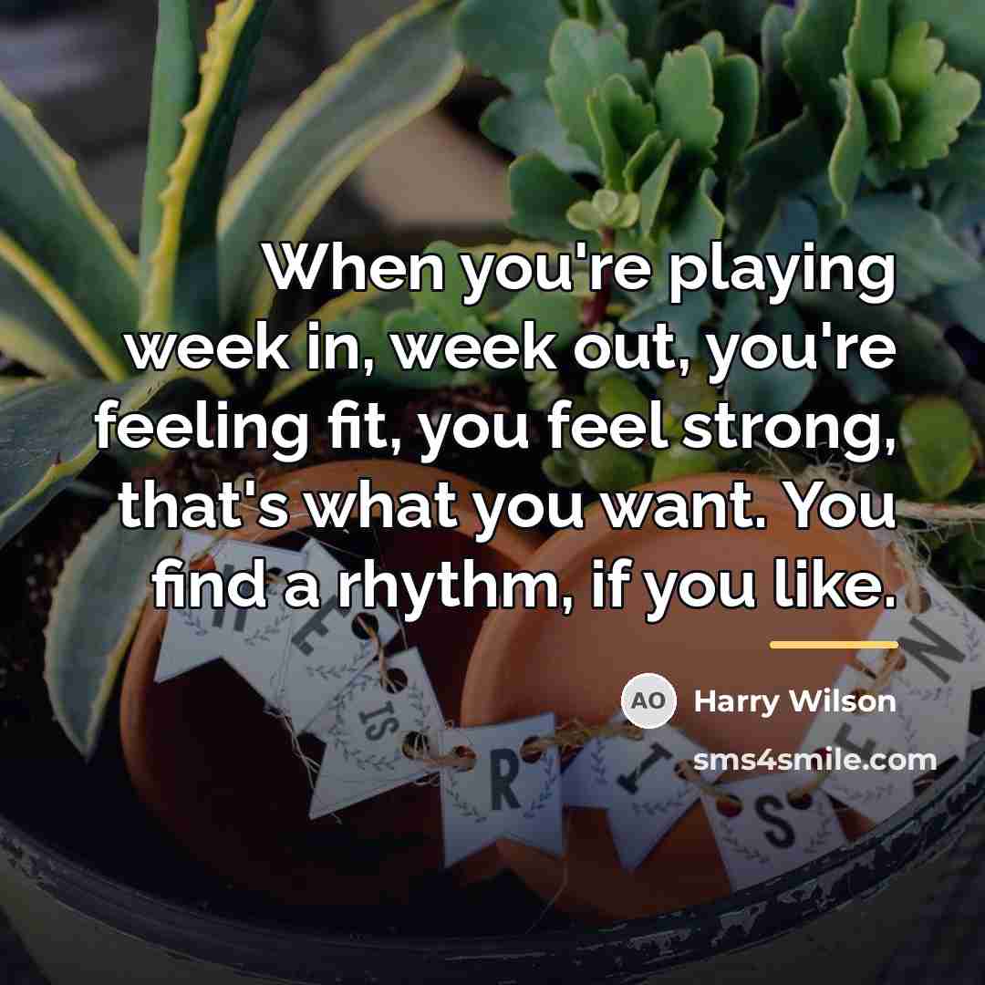 “When you're playing week in, week out, you're feeling fit,…” quote by Harry Wilson