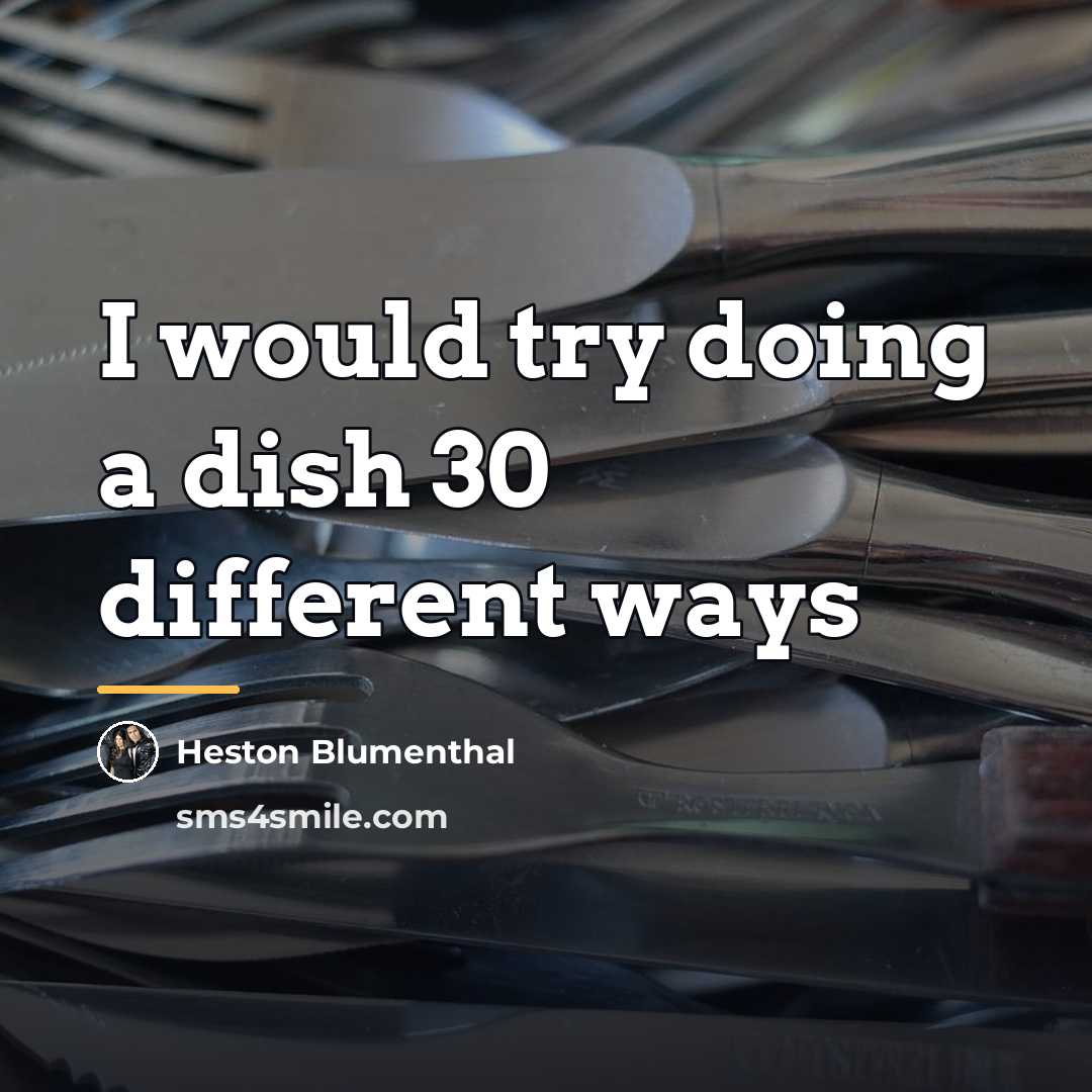 “I would try doing a dish 30 different ways…” quote by Heston Blumenthal