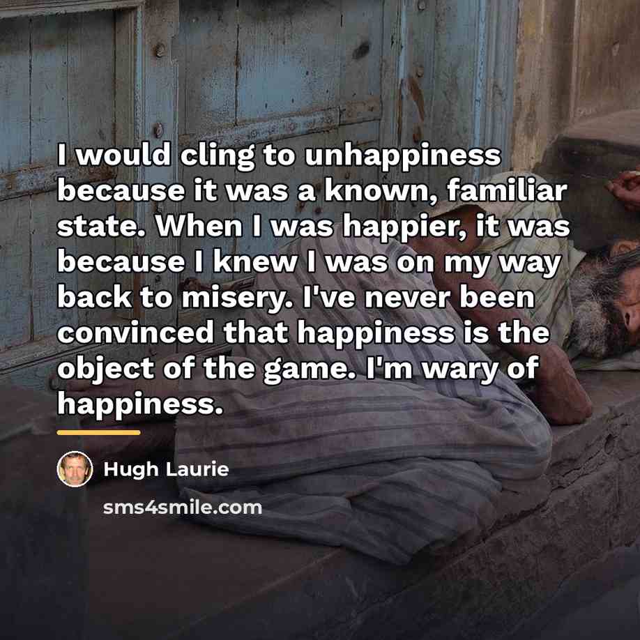 “I would cling to unhappiness because it was a known,…” quote by Hugh Laurie