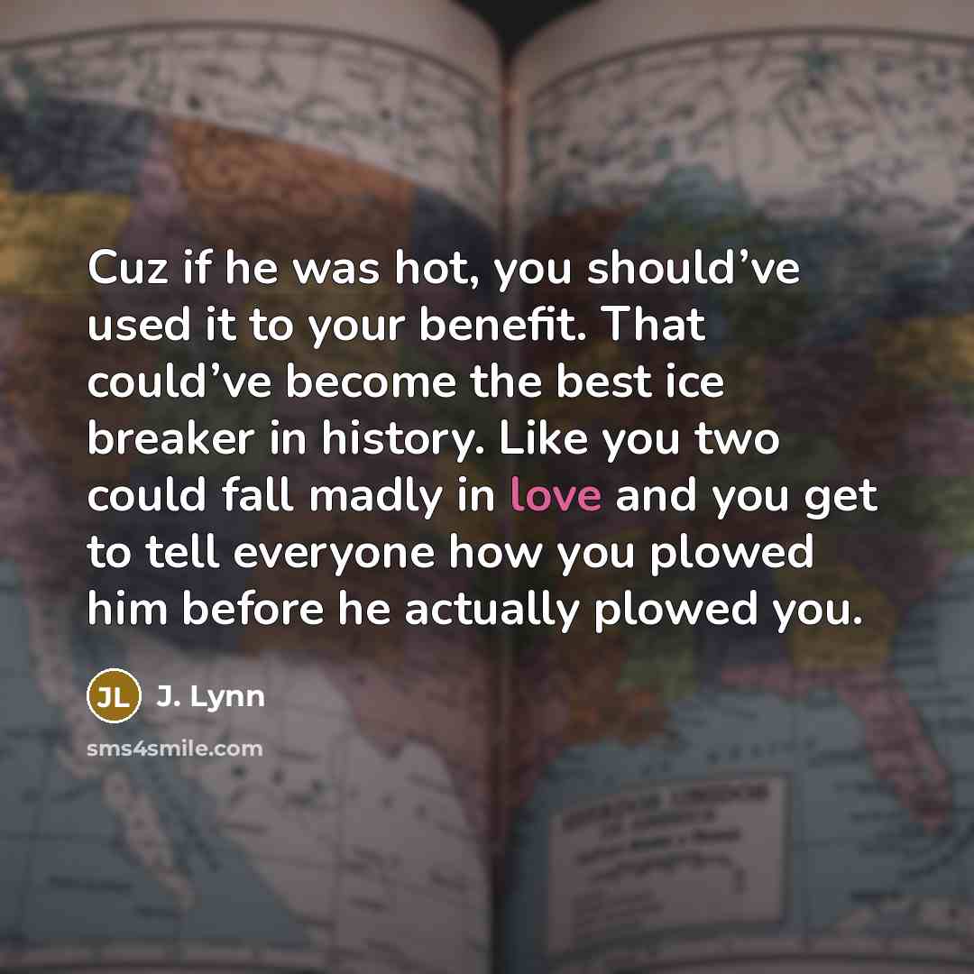 “Cuz if he was hot, you should’ve used it to…” quote by J. Lynn