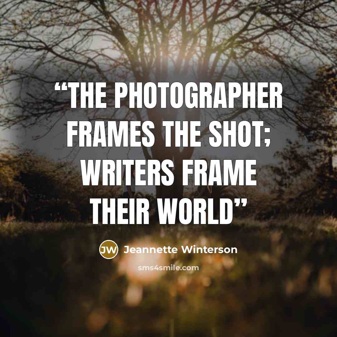 “The photographer frames the shot; writers frame their world” quote by Jeannette Winterson