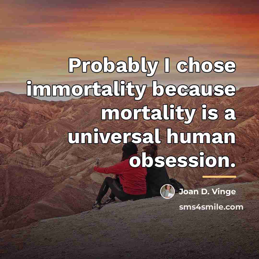 “Probably I chose immortality because mortality is a universal human…” quote by Joan D. Vinge
