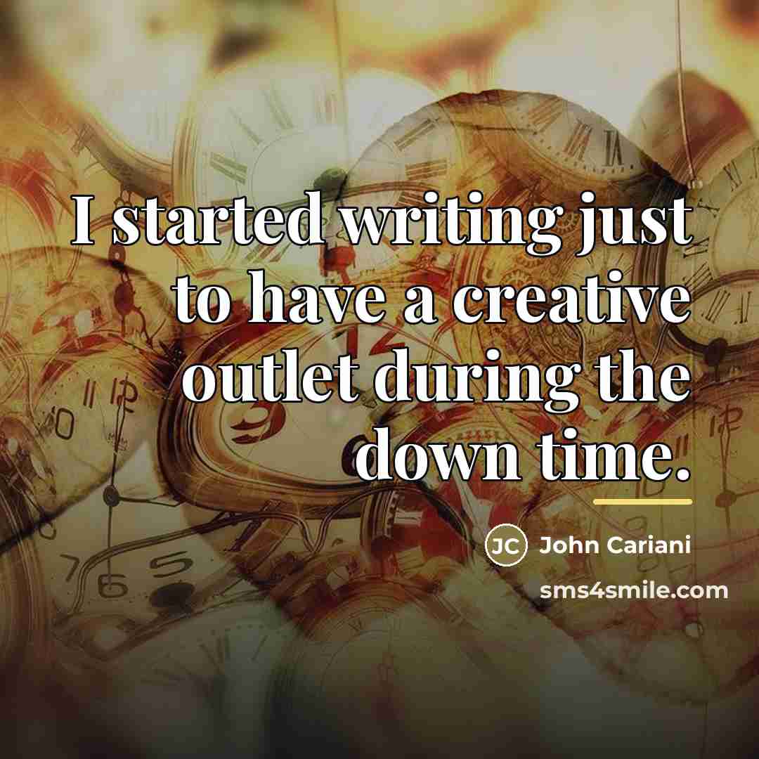 “I started writing just to have a creative outlet during…” quote by John Cariani