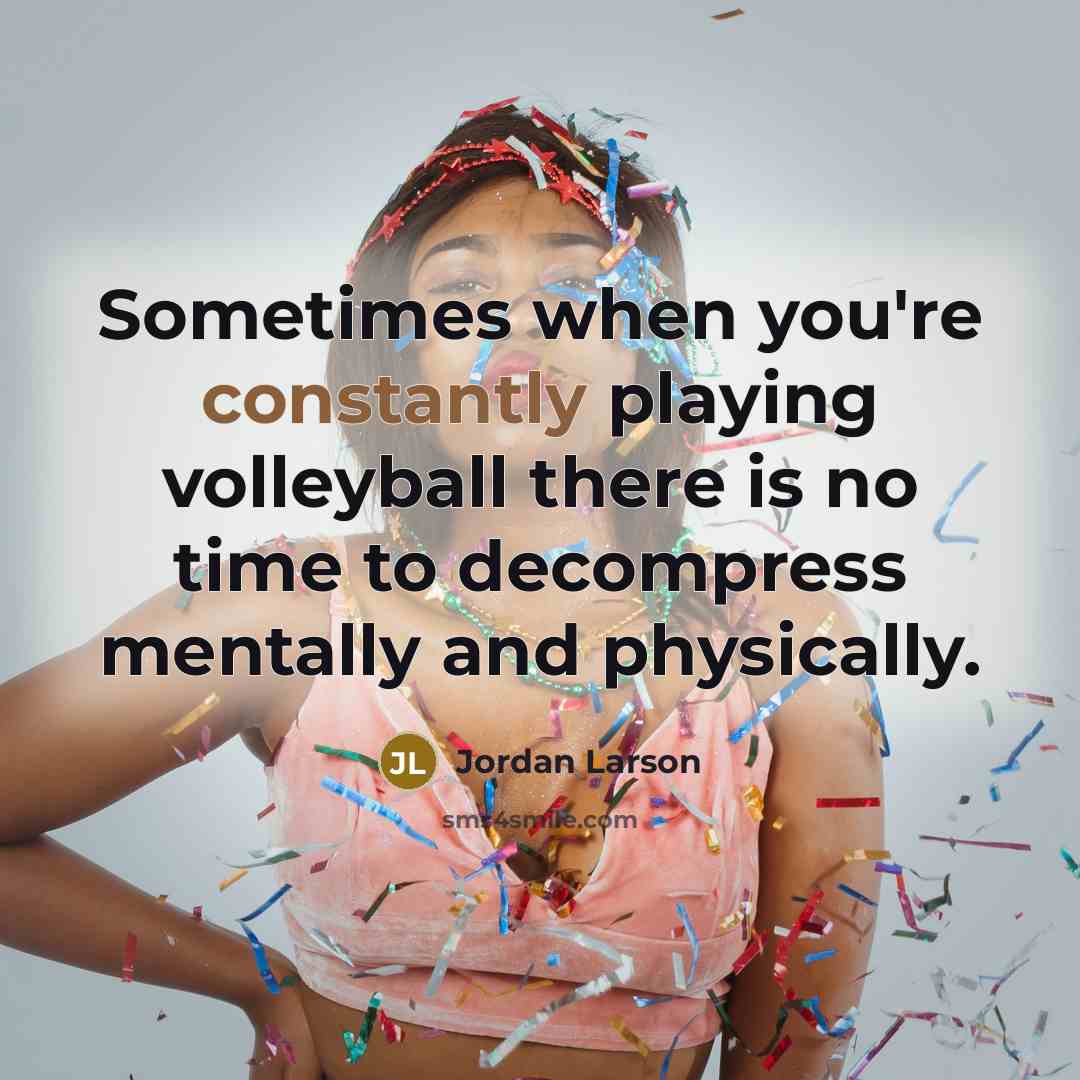 “Sometimes when you're constantly playing volleyball there is no time to decompress mentally and physically.” quote by Jordan Larson