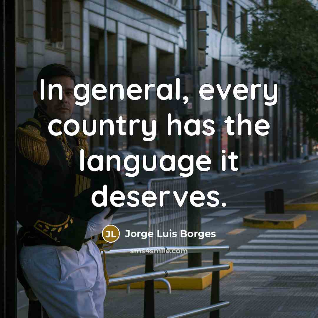 “In general, every country has the language it deserves.…” quote by Jorge Luis Borges