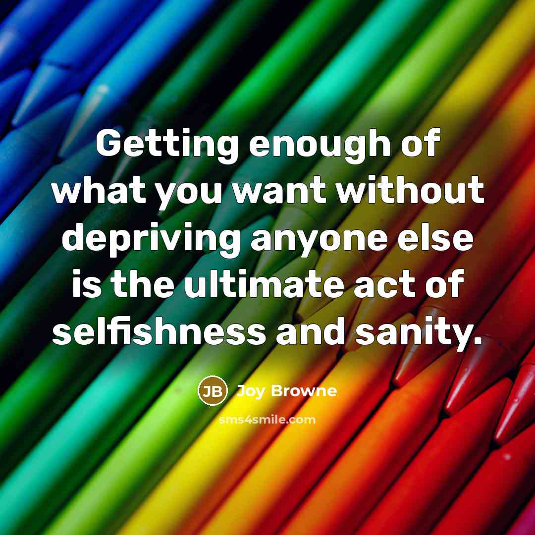 “Getting enough of what you want without depriving anyone else…” quote by Joy Browne