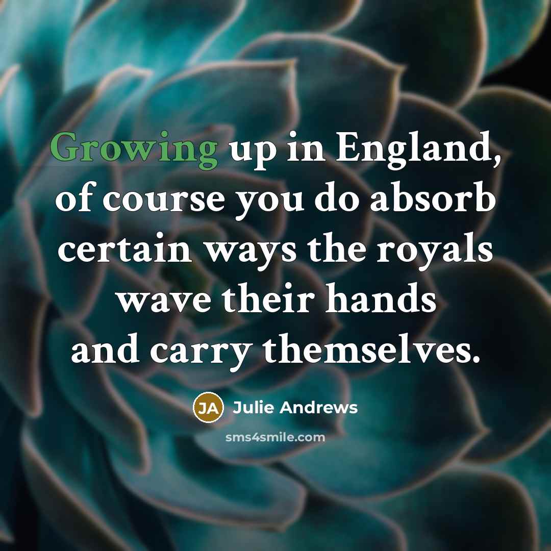 “Growing up in England, of course you do absorb certain…” quote by Julie Andrews