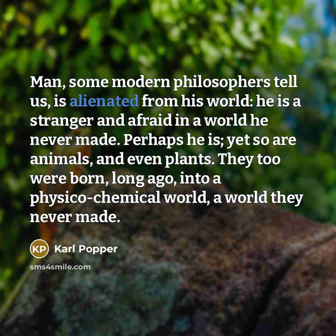 “Man, some modern philosophers tell us, is alienated from his…” quote by Karl Popper