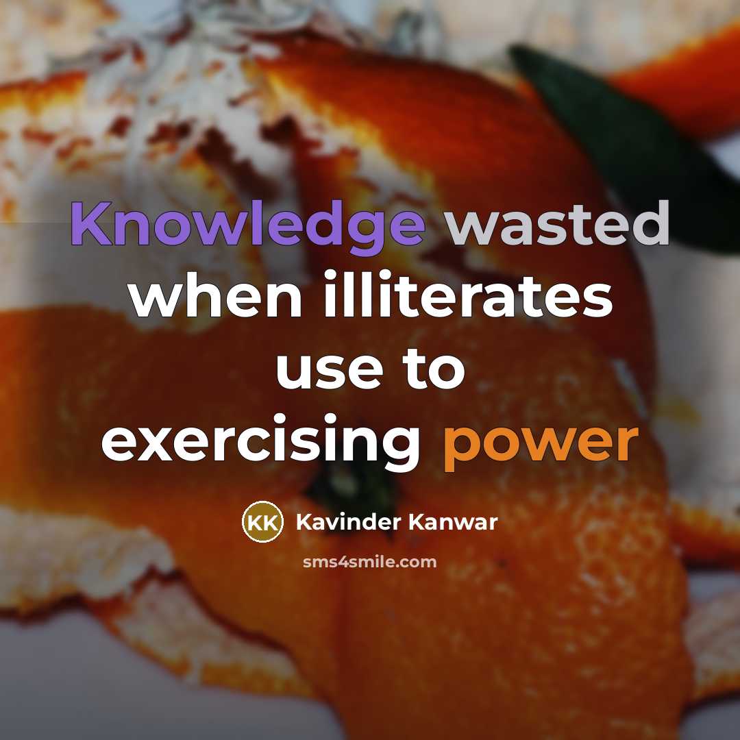 “Knowledge wasted when illiterates use to exercising power” quote by Kavinder Kanwar
