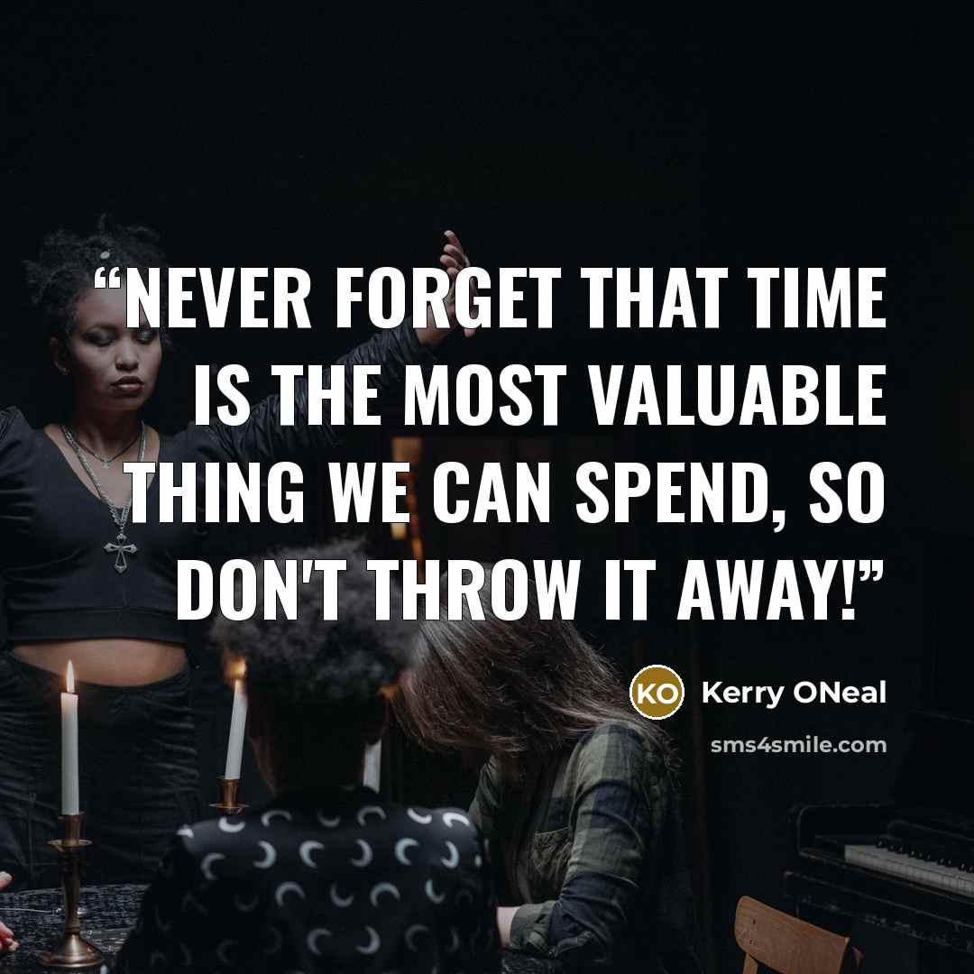 “Never forget that time is the most valuable thing we can spend, so don't throw it away!” quote by Kerry ONeal