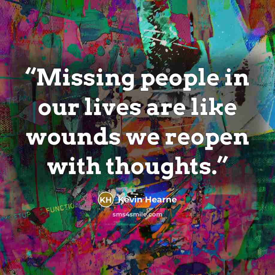 “Missing people in our lives are like wounds we reopen with thoughts.” quote by Kevin Hearne