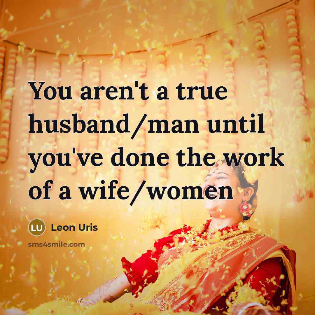 “You aren't a true husband/man until you've done the work…” quote by Leon Uris