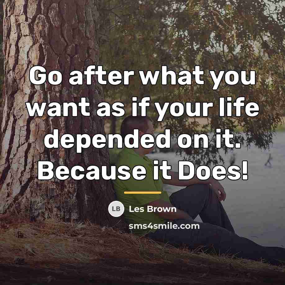 “Go after what you want as if your life depended…” quote by Les Brown