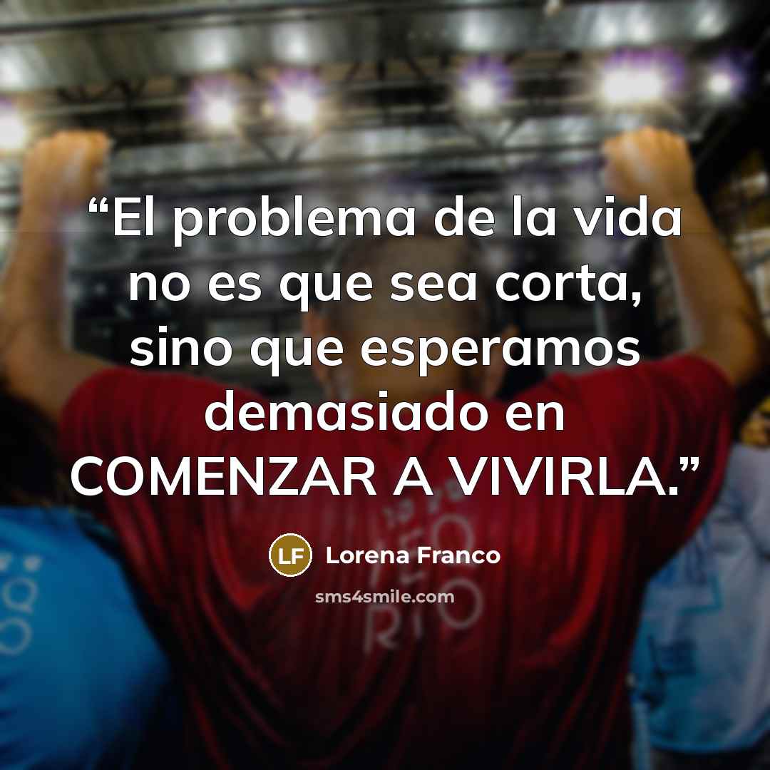 “El problema de la vida no es que sea corta, sino que esperamos demasiado en COMENZAR A VIVIRLA.” quote by Lorena Franco
