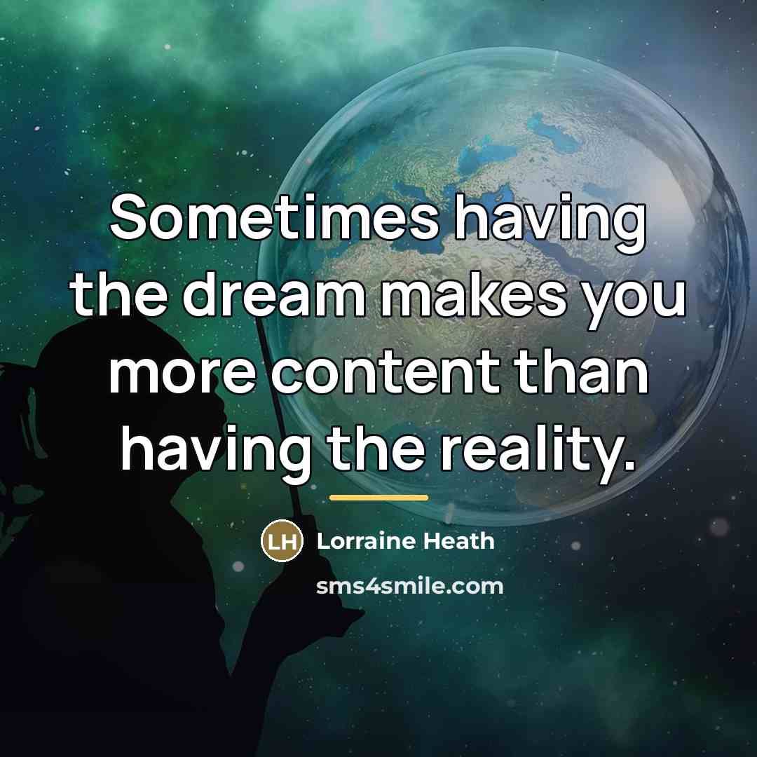 “Sometimes having the dream makes you more content than having…” quote by Lorraine Heath