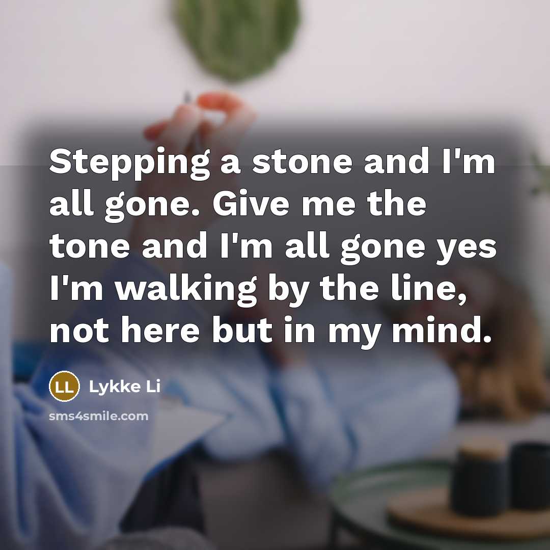 “Stepping a stone and I'm all gone. Give me the…” quote by Lykke Li