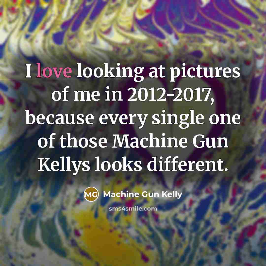 “I love looking at pictures of me in 2012-2017, because…” quote by Machine Gun Kelly