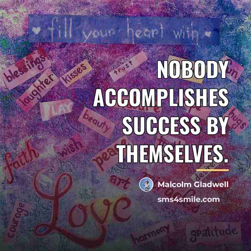 “Nobody accomplishes success by themselves.…” quote by Malcolm Gladwell