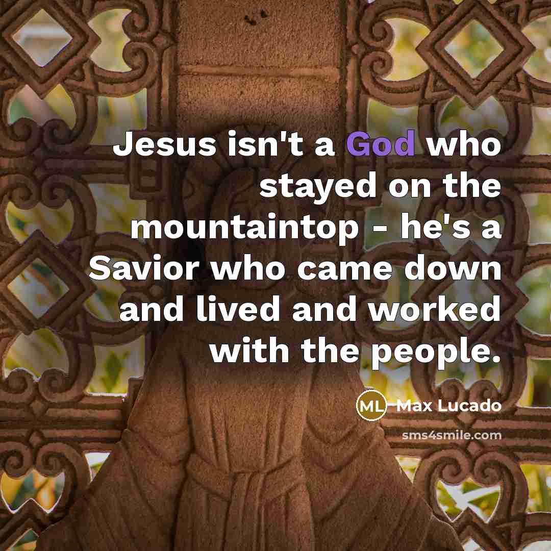 “Jesus isn't a God who stayed on the mountaintop -…” quote by Max Lucado